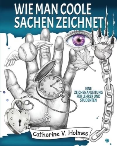 Cover for Catherine V Holmes · Wie man coole Sachen zeichnet: Eine Zeichenanleitung fur Lehrer und Studenten (Paperback Book) (2020)
