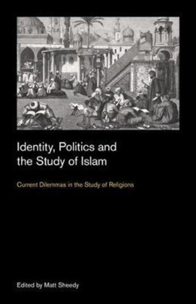 Cover for Matt Sheedy · Identity, Politics and the Study of Islam: Current Dilemmas in the Study of Religions - Culture on the Edge: Studies in Identity Formation (Inbunden Bok) (2018)