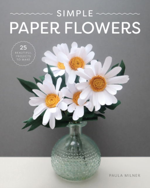 Paula Milner · Simple Paper Flowers: 25 Beautiful Projects to Make (Paperback Book) (2024)