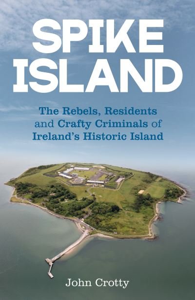 Cover for John Crotty · Spike Island: The Rebels, Residents &amp; Crafty Criminals of Ireland’s Historic Island (Paperback Bog) (2024)
