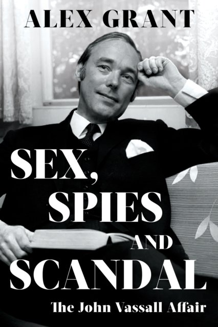 Cover for Alex Grant · Sex, Spies and Scandal: The John Vassall Affair (Hardcover Book) (2024)