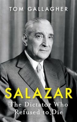 Salazar: The Dictator Who Refused to Die - Tom Gallagher - Books - C Hurst & Co Publishers Ltd - 9781787383883 - July 23, 2020
