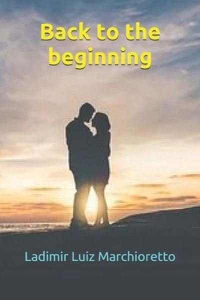 Back to the beginning - Ladimir Luiz Marchioretto - Books - Independently Published - 9781795500883 - January 30, 2019