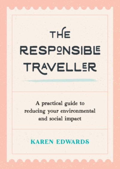 Cover for Karen Edwards · The Responsible Traveller: A Practical Guide to Reducing Your Environmental and Social Impact, Embracing Sustainable Tourism and Travelling the World With a Conscience (Paperback Book) (2022)