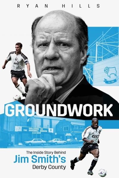 Groundwork: The Inside Story Behind Jim Smith's Derby County - Ryan Hills - Bøker - Pitch Publishing Ltd - 9781801500883 - 1. august 2022