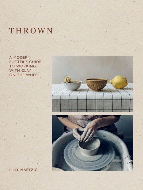 Lilly Maetzig · Thrown: A Modern Potter's Guide to Working with Clay on the Wheel (Gebundenes Buch) (2024)