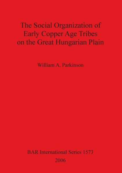 Cover for William A. Parkinson · The social organization of early Copper Age tribes on the great Hungarian plain (Book) (2006)