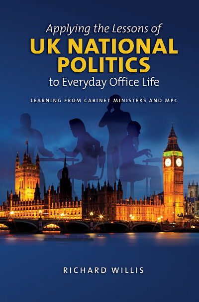 Cover for Richard Wills · Applying the Lessons of UK National Politics to Everyday Office Life: Learning from Cabinet Ministers and MPs (Paperback Book) (2019)