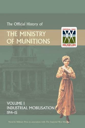 Official History of the Ministry of Munitions Volume I: Industrial Mobilizations, 1914-15 - Hmso - Bücher - Naval & Military Press Ltd - 9781847348883 - 1. Dezember 2008