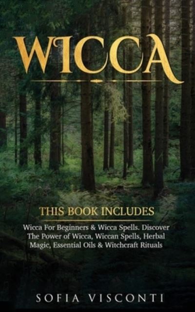 Cover for Sofia Visconti · Wicca: This Book Includes: Wicca For Beginners &amp; Wicca Spells. Discover The Power of Wicca, Wiccan Spells, Herbal Magic, Essential Oils &amp; Witchcraft Rituals (Hardcover Book) (2020)