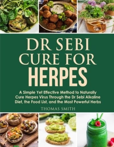 Cover for Thomas Smith · Dr Sebi Cure for Herpes: A Simple Yet Effective Method to Naturally Cure Herpes Virus Through the Dr Sebi Alkaline Diet, the Food List, and the Most Powerful Herbs - Dr Sebi Diet (Paperback Book) (2020)