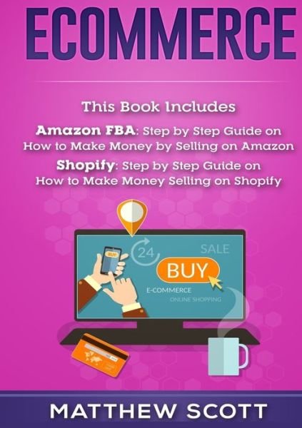 Cover for Matthew Scott · Ecommerce: Amazon FBA - Step by Step Guide on How to Make Money Selling on Amazon, Shopify: Step by Step Guide on How to Make Money Selling on Shopify (Taschenbuch) (2019)