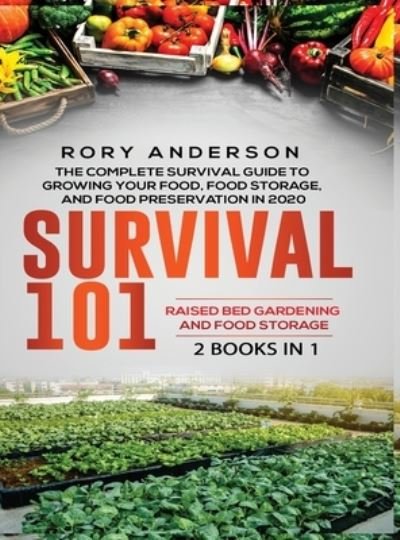Cover for Rory Anderson · Survival 101 Raised Bed Gardening AND Food Storage: The Complete Survival Guide To Growing Your Own Food, Food Storage And Food Preservation in 2020 (Innbunden bok) (2020)