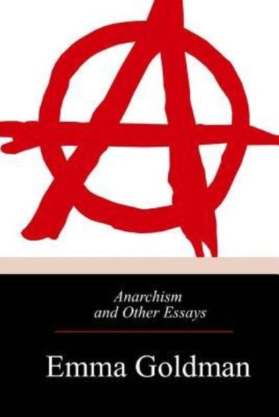 Anarchism and Other Essays - Emma Goldman - Books - Createspace Independent Publishing Platf - 9781974691883 - August 28, 2017