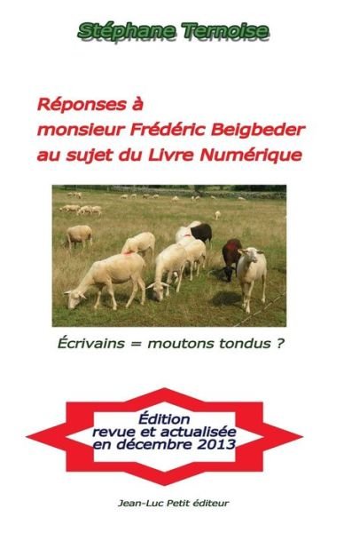 Cover for Stéphane Ternoise · Réponses À Monsieur Frédéric Beigbeder Au Sujet Du Livre Numérique: Écrivains = Moutons Tondus ? (Pocketbok) [French, 2 edition] (2013)