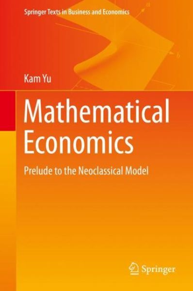 Cover for Kam Yu · Mathematical Economics: Prelude to the Neoclassical Model - Springer Texts in Business and Economics (Hardcover Book) [2019 edition] (2019)