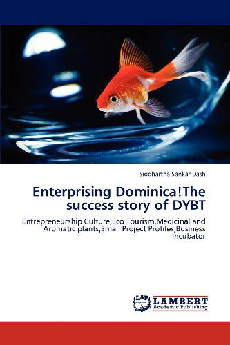 Cover for Siddhartha Sankar Dash · Enterprising Dominica!the Success Story of Dybt: Entrepreneurship Culture,eco Tourism,medicinal and Aromatic  Plants,small Project Profiles,business Incubator (Paperback Book) (2012)