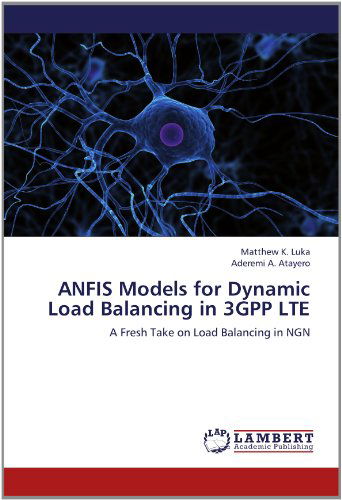 Cover for Aderemi A. Atayero · Anfis Models for Dynamic Load Balancing in 3gpp Lte: a Fresh Take on Load Balancing in Ngn (Paperback Book) (2012)