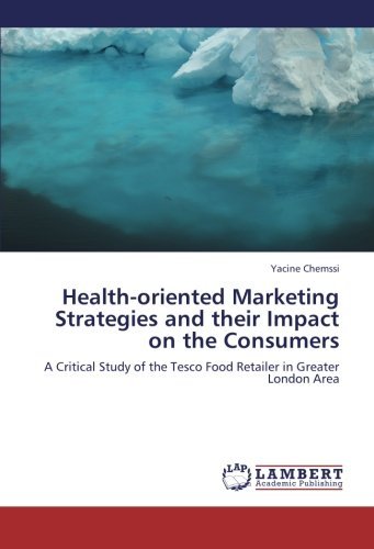 Health-oriented Marketing Strategies and Their Impact on the Consumers: a Critical Study of the Tesco Food Retailer in Greater London Area - Yacine Chemssi - Books - LAP LAMBERT Academic Publishing - 9783659387883 - May 31, 2013