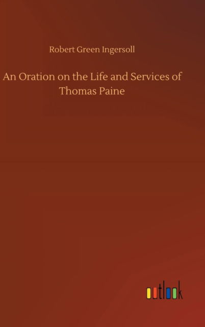 Cover for Robert Green Ingersoll · An Oration on the Life and Services of Thomas Paine (Hardcover Book) (2018)