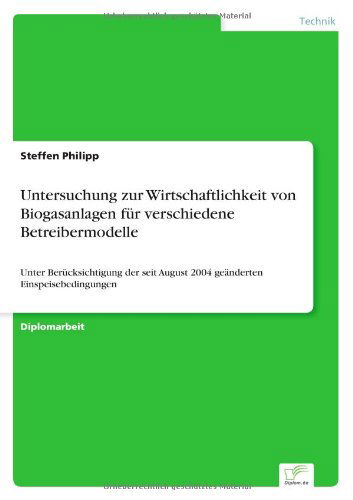 Cover for Steffen Philipp · Untersuchung zur Wirtschaftlichkeit von Biogasanlagen fur verschiedene Betreibermodelle: Unter Berucksichtigung der seit August 2004 geanderten Einspeisebedingungen (Paperback Book) [German edition] (2006)