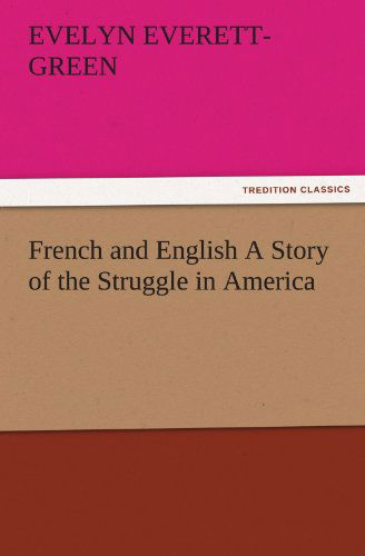 French and English a Story of the Struggle in America (Tredition Classics) - Evelyn Everett-green - Books - tredition - 9783842479883 - November 30, 2011