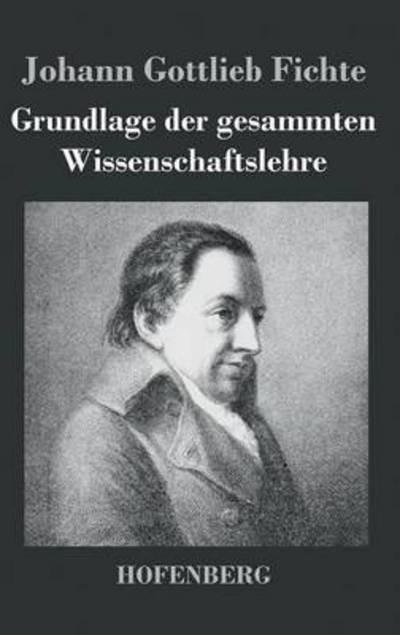 Cover for Johann Gottlieb Fichte · Grundlage Der Gesammten Wissenschaftslehre (Innbunden bok) (2016)