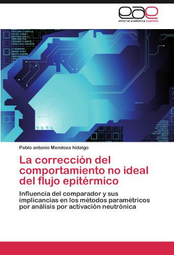 Cover for Pablo Antonio Mendoza Hidalgo · La Corrección Del Comportamiento No Ideal Del Flujo Epitérmico: Influencia Del Comparador Y Sus Implicancias en Los Métodos Paramétricos Por Análisis Por Activación Neutrónica (Paperback Book) [Spanish edition] (2012)