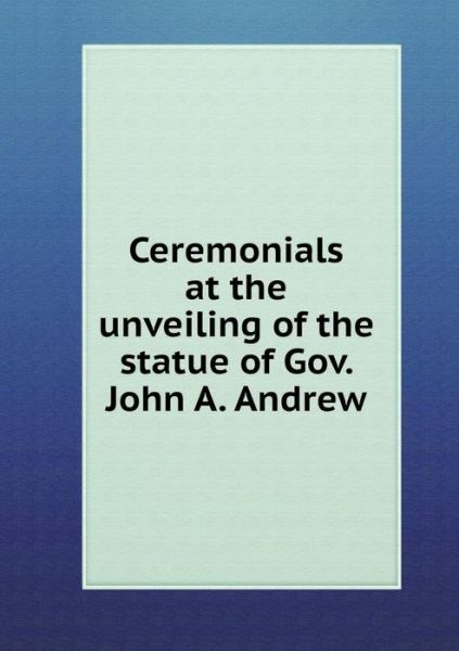 Cover for Massachusetts General Court · Ceremonials at the Unveiling of the Statue of Gov. John A. Andrew (Paperback Book) (2015)