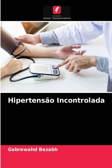 Hipertensao Incontrolada - Gebrewahd Bezabh - Books - Edicoes Nosso Conhecimento - 9786200872883 - May 12, 2020