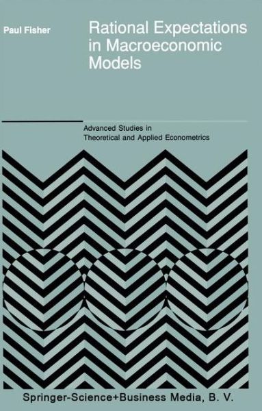 Rational Expectations in Macroeconomic Models - Advanced Studies in Theoretical and Applied Econometrics - P. Fisher - Books - Springer - 9789048141883 - December 3, 2010