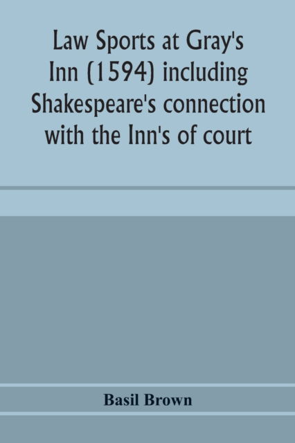 Cover for Basil Brown · Law sports at Gray's Inn (1594) including Shakespeare's connection with the Inn's of court, the origin of the capias utlegatum re Coke and Bacon, Francis Bacon's connection with Warwickshire, together with a reprint of the Gesta Grayorum (Paperback Book) (2020)