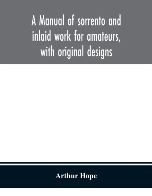 A manual of sorrento and inlaid work for amateurs, with original designs - Arthur Hope - Kirjat - Alpha Edition - 9789354150883 - maanantai 14. syyskuuta 2020