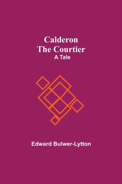 Calderon The Courtier - Edward Bulwer Lytton Lytton - Books - Alpha Edition - 9789354543883 - May 1, 2021