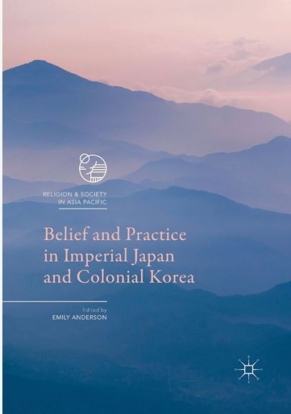 Cover for Belief and Practice in Imperial Japan and Colonial Korea - Religion and Society in Asia Pacific (Paperback Book) [Softcover reprint of the original 1st ed. 2017 edition] (2018)