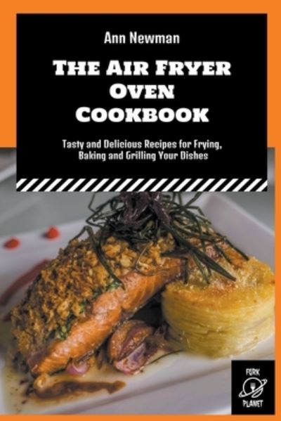 The Air Fryer Oven Cookbook: Tasty and Delicious Recipes for Frying, Baking and Grilling Your Dishes - Ann Newman Air Fryer Cookbooks - Ann Newman - Books - Fork Planet - 9798201313883 - July 19, 2022