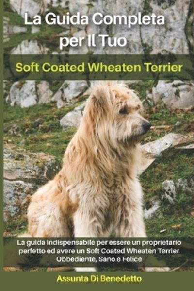 Cover for Assunta Di Benedetto · La Guida Completa per Il Tuo Soft Coated Wheaten Terrier: La guida indispensabile per essere un proprietario perfetto ed avere un Soft Coated Wheaten Terrier Obbediente, Sano e Felice (Paperback Book) (2021)