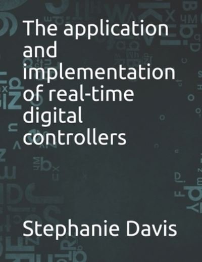 The application and implementation of real-time digital controllers - Stephanie Davis - Books - Independently Published - 9798529132883 - June 30, 2021