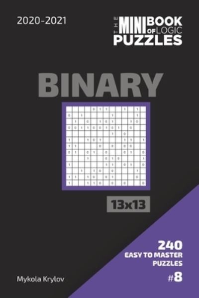 Cover for Mykola Krylov · The Mini Book Of Logic Puzzles 2020-2021. Binary 13x13 - 240 Easy To Master Puzzles. #8 (Pocketbok) (2020)