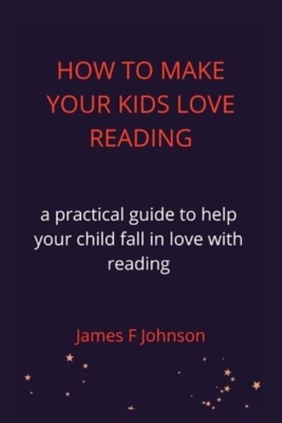 Cover for James F Johnson · How to Make Your Kids Love Reading.: a practical guide to help your child fall in love with reading (Pocketbok) (2022)