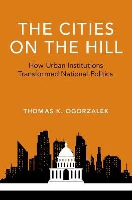 Cover for Ogorzalek, Thomas K. (Assistant Professor of Political Science, Assistant Professor of Political Science, Northwestern University) · The Cities on the Hill: How Urban Insitutions Transform National Politics - Studies in Postwar American Political Development (Taschenbuch) (2018)