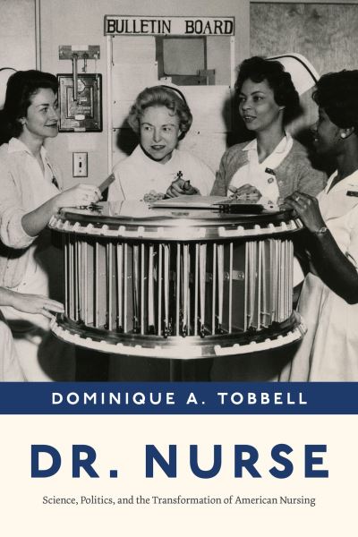 Cover for Professor Dominique A. Tobbell · Dr. Nurse: Science, Politics, and the Transformation of American Nursing (Hardcover Book) (2023)