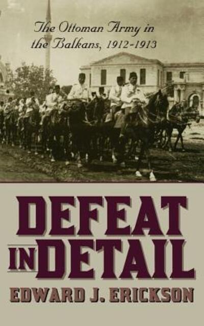 Cover for Erickson, Edward J. (Marine Corps University, USA) · Defeat in Detail: The Ottoman Army in the Balkans, 1912-1913 (Hardcover Book) (2003)