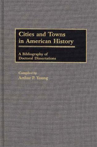 Cover for Arthur P. Young · Cities and Towns in American History: A Bibliography of Doctoral Dissertations - Bibliographies and Indexes in American History (Hardcover Book) (1989)