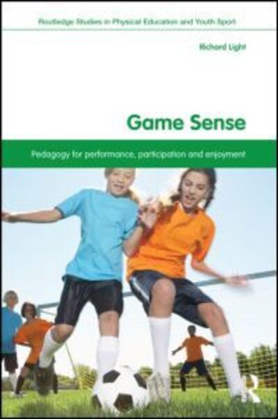 Game Sense: Pedagogy for Performance, Participation and Enjoyment - Routledge Studies in Physical Education and Youth Sport - Light, Richard (University of Canterbury, New Zealand) - Books - Taylor & Francis Ltd - 9780415532884 - June 15, 2012