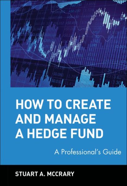 How to Create and Manage a Hedge Fund: A Professional's Guide - Wiley Finance - McCrary, Stuart A. (Chicago Partners LLC) - Books - John Wiley & Sons Inc - 9780471224884 - September 2, 2002