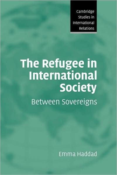 Cover for Haddad, Emma (Queen Elizabeth House, University of Oxford) · The Refugee in International Society: Between Sovereigns - Cambridge Studies in International Relations (Inbunden Bok) (2008)