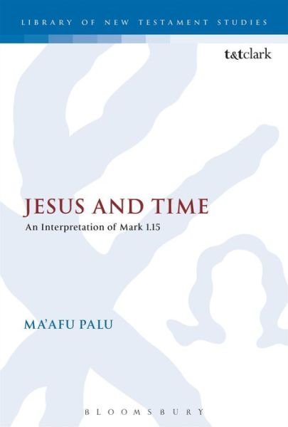Jesus and Time: an Interpretation of Mark 1.15 - the Library of New Testament Studies - Ma'afu Palu - Bøger - Bloomsbury Publishing PLC - 9780567466884 - 16. januar 2014