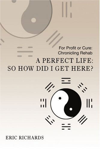 Cover for Eric Richards · A Perfect Life: So How Did I Get Here?: for Profit or Cure: Chronicling Rehab (Pocketbok) (2006)