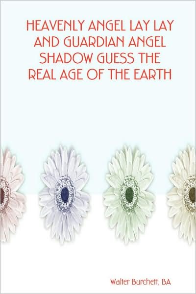 Cover for Walter Ba Burchett · Heavenly Angel Lay Lay and Guardian Angel Shadow Guess the Real Age of the Earth (Paperback Bog) (2007)
